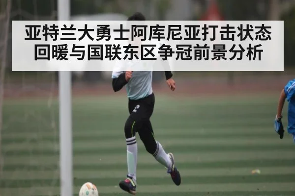 亚特兰大勇士阿库尼亚打击状态回暖与国联东区争冠前景分析