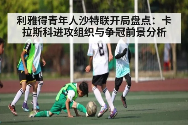 利雅得青年人沙特联开局盘点:卡拉斯科进攻组织与争冠前景分析